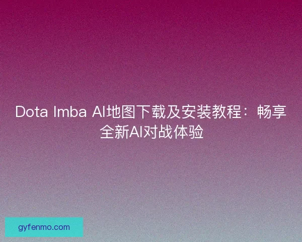 Dota Imba AI地图下载及安装教程：畅享全新AI对战体验