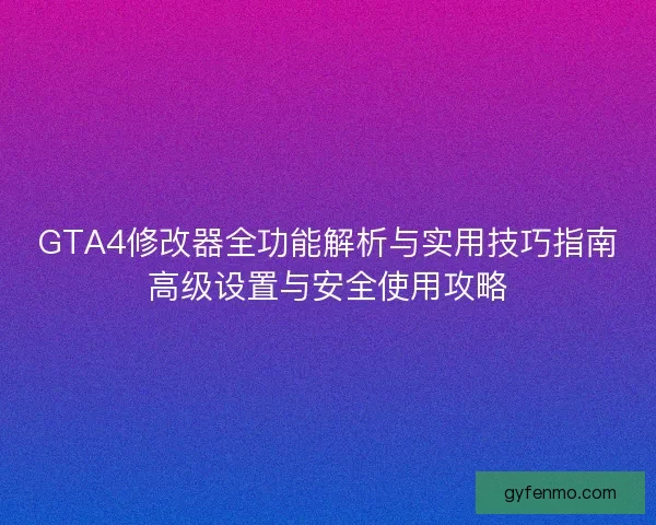 GTA4修改器全功能解析与实用技巧指南高级设置与安全使用攻略